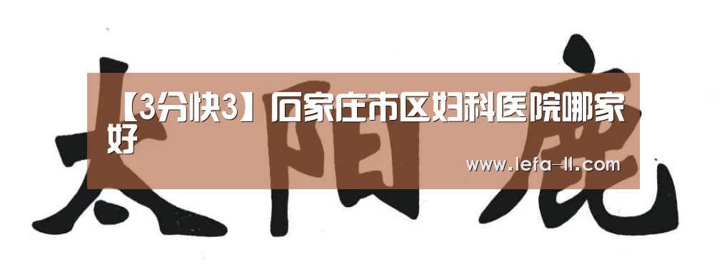 【3分快3】石家庄市区妇科医院哪家好(图1) 3分快3官网
