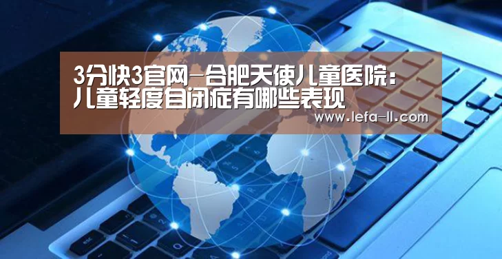 3分快3官网-合肥天使儿童医院:儿童轻度自闭症有哪些表现(图2) 3分快3走势分析