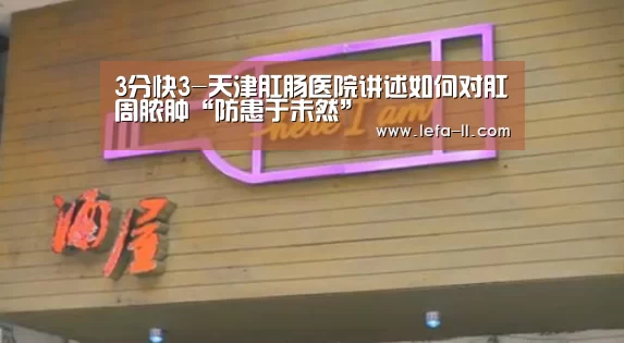 3分快3-天津肛肠医院讲述如何对肛周脓肿“防患于未然”(图1) 3分快3走势分析