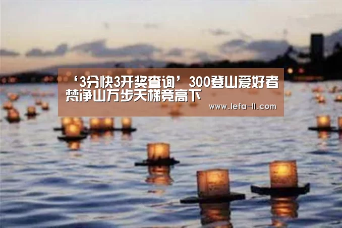 ‘3分快3开奖查询’300登山爱好者梵净山万步天梯竞高下(图3) 3分快3官网