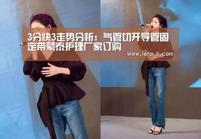3分快3走势分析:气管切开导管固定带蒙泰护理厂家订购(图2) 3分快3走势分析