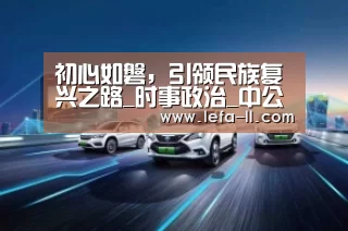 初心如磐,引领民族复兴之路_时事政治_中公教育网“3分快3走势分析”(图1) 3分快3开奖查询