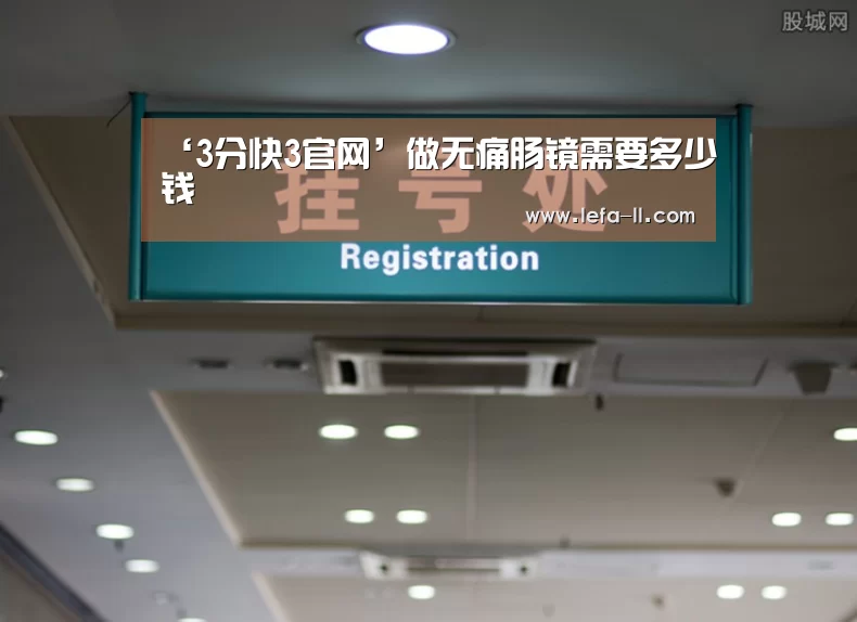 ‘3分快3官网’做无痛肠镜需要多少钱(图1) 3分快3开奖查询