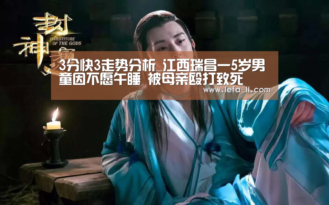 3分快3走势分析_江西瑞昌一5岁男童因不愿午睡 被母亲殴打致死(图3) 3分快3官网
