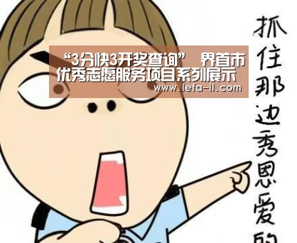“3分快3开奖查询”
界首市优秀志愿服务项目系列展示(1)(图3) 3分快3开奖查询