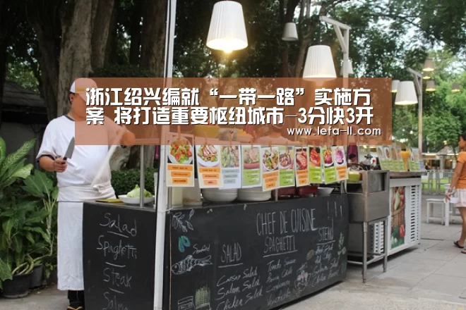 浙江绍兴编就“一带一路”实施方案 将打造重要枢纽城市-3分快3开奖查询(图2) 3分快3